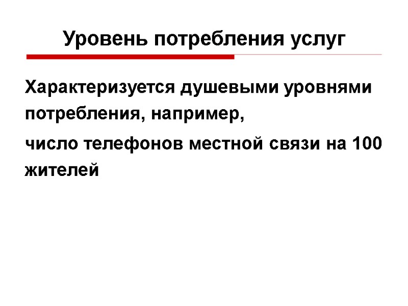 Уровень потребления услуг  Характеризуется душевыми уровнями потребления, например, число телефонов местной связи на